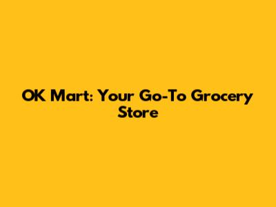OK Mart: Your Go-To Grocery Store