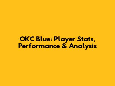 OKC Blue: Player Stats, Performance & Analysis