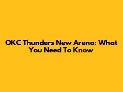 OKC Thunder's New Arena: What You Need To Know