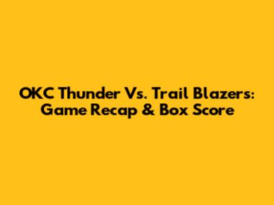 OKC Thunder Vs. Trail Blazers: Game Recap & Box Score
