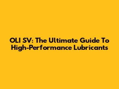OLI SV: The Ultimate Guide To High-Performance Lubricants