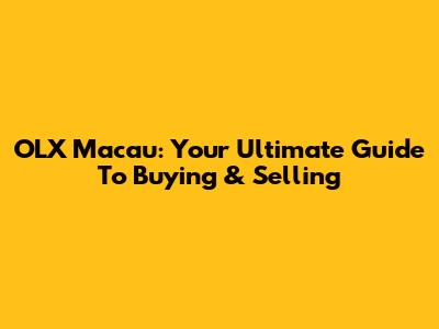 OLX Macau: Your Ultimate Guide To Buying & Selling
