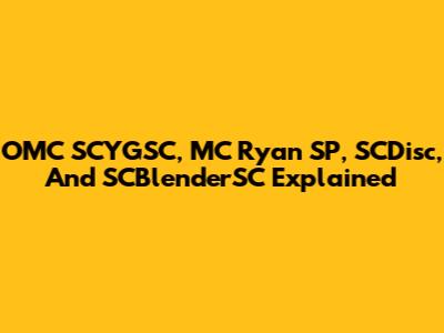 OMC SCYGSC, MC Ryan SP, SCDisc, And SCBlenderSC Explained
