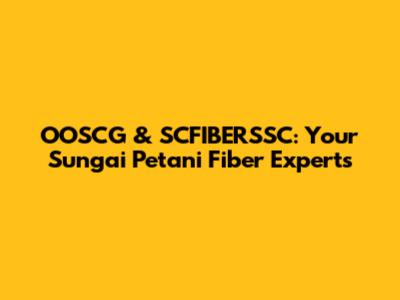 OOSCG & SCFIBERSSC: Your Sungai Petani Fiber Experts