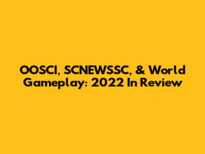 OOSCI, SCNEWSSC, & World Gameplay: 2022 In Review