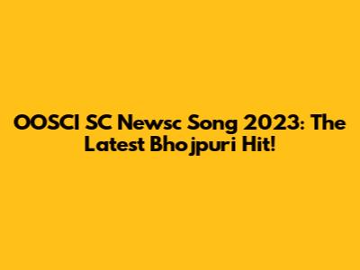 OOSCI SC Newsc Song 2023: The Latest Bhojpuri Hit!