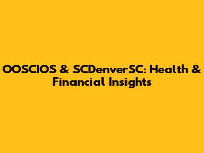 OOSCIOS & SCDenverSC: Health & Financial Insights
