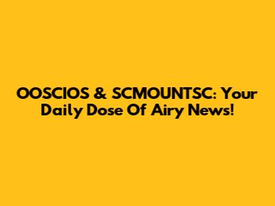 OOSCIOS & SCMOUNTSC: Your Daily Dose Of Airy News!