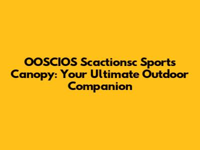 OOSCIOS Scactionsc Sports Canopy: Your Ultimate Outdoor Companion