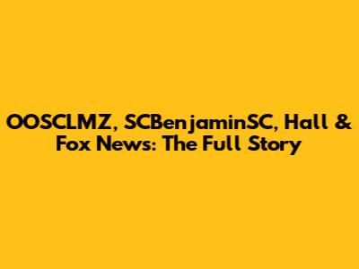OOSCLMZ, SCBenjaminSC, Hall & Fox News: The Full Story