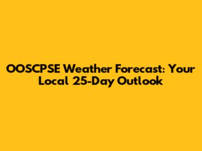 OOSCPSE Weather Forecast: Your Local 25-Day Outlook