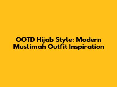 OOTD Hijab Style: Modern Muslimah Outfit Inspiration