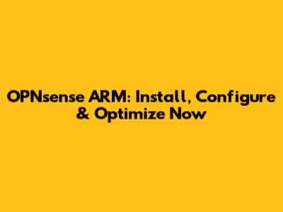 OPNsense ARM: Install, Configure & Optimize Now