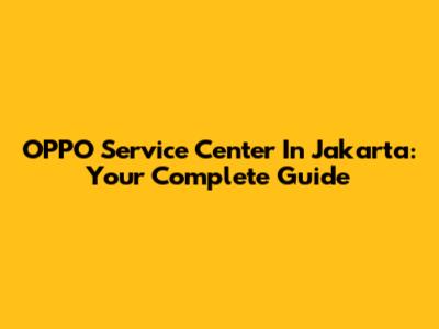 OPPO Service Center In Jakarta: Your Complete Guide