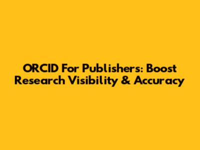 ORCID For Publishers: Boost Research Visibility & Accuracy