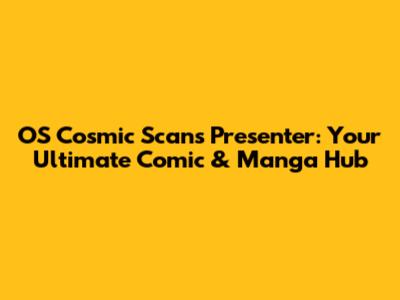 OS Cosmic Scans Presenter: Your Ultimate Comic & Manga Hub