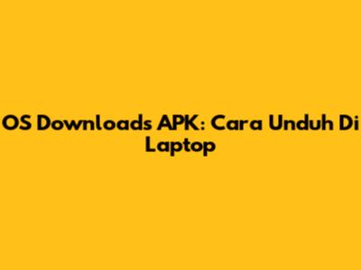 OS Downloads APK: Cara Unduh Di Laptop