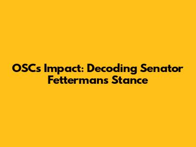 OSC's Impact: Decoding Senator Fetterman's Stance