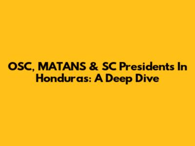 OSC, MATANS & SC Presidents In Honduras: A Deep Dive