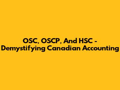 OSC, OSCP, And HSC - Demystifying Canadian Accounting