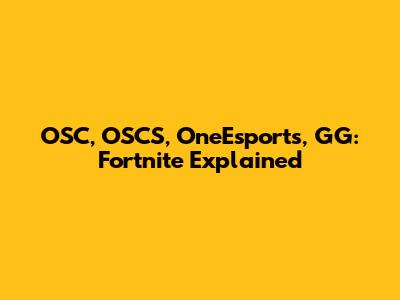 OSC, OSCS, OneEsports, GG: Fortnite Explained