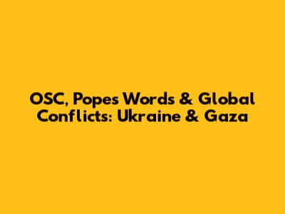 OSC, Pope's Words & Global Conflicts: Ukraine & Gaza