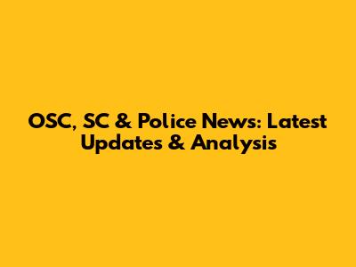 OSC, SC & Police News: Latest Updates & Analysis