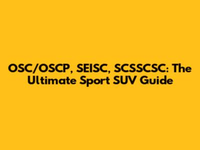 OSC/OSCP, SEISC, SCSSCSC: The Ultimate Sport SUV Guide