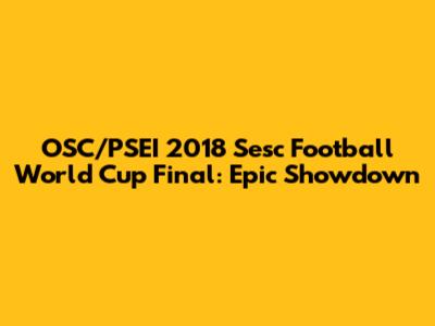 OSC/PSEI 2018 Sesc Football World Cup Final: Epic Showdown