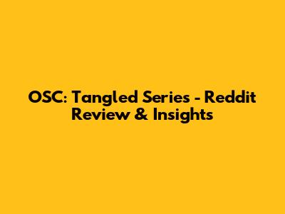 OSC: Tangled Series - Reddit Review & Insights