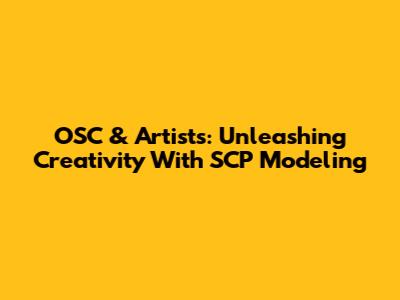 OSC & Artists: Unleashing Creativity With SCP Modeling