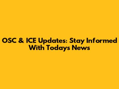 OSC & ICE Updates: Stay Informed With Today's News