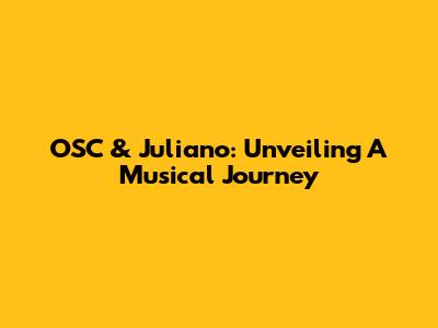 OSC & Juliano: Unveiling A Musical Journey