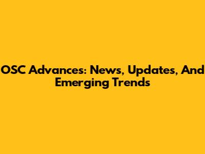 OSC Advances: News, Updates, And Emerging Trends