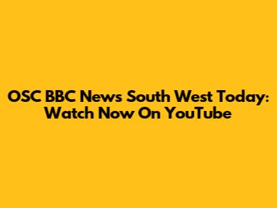 OSC BBC News South West Today: Watch Now On YouTube