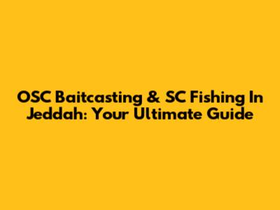 OSC Baitcasting & SC Fishing In Jeddah: Your Ultimate Guide
