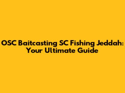 OSC Baitcasting SC Fishing Jeddah: Your Ultimate Guide