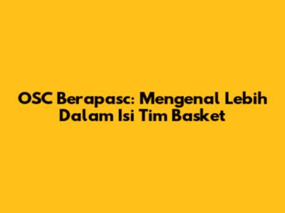 OSC Berapasc: Mengenal Lebih Dalam Isi Tim Basket