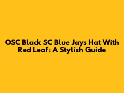 OSC Black SC Blue Jays Hat With Red Leaf: A Stylish Guide