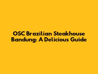OSC Brazilian Steakhouse Bandung: A Delicious Guide