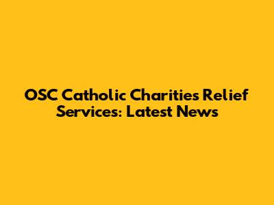 OSC Catholic Charities Relief Services: Latest News