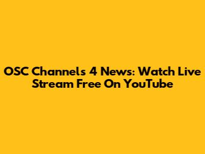 OSC Channels 4 News: Watch Live Stream Free On YouTube