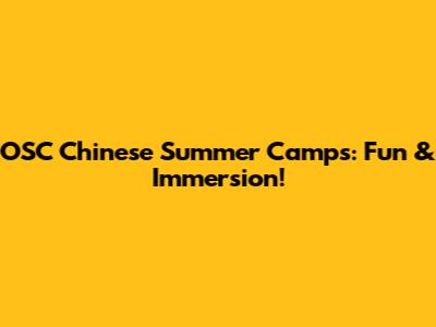 OSC Chinese Summer Camps: Fun & Immersion!