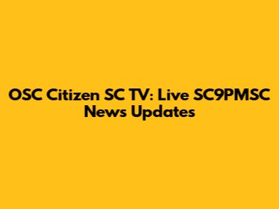 OSC Citizen SC TV: Live SC9PMSC News Updates