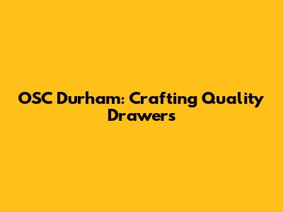 OSC Durham: Crafting Quality Drawers