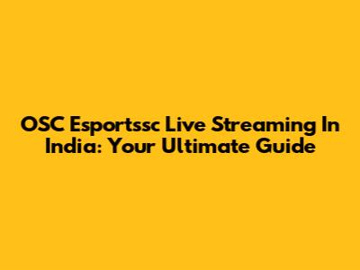 OSC Esportssc Live Streaming In India: Your Ultimate Guide