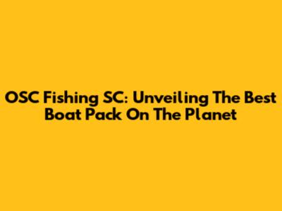 OSC Fishing SC: Unveiling The Best Boat Pack On The Planet