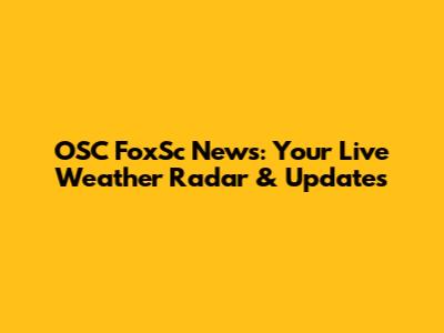 OSC FoxSc News: Your Live Weather Radar & Updates