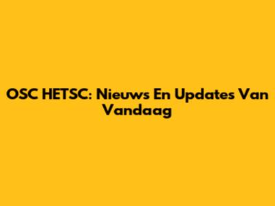 OSC HETSC: Nieuws En Updates Van Vandaag