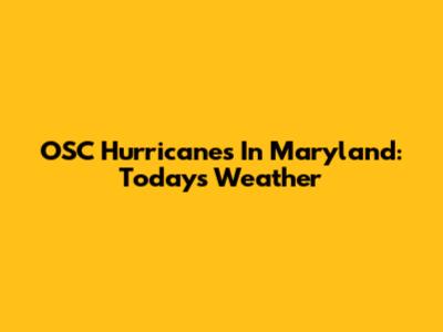 OSC Hurricanes In Maryland: Today's Weather